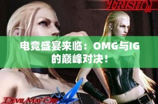 电竞盛宴来临：OMG与IG的巅峰对决！