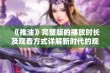 《推油》完整版的播放时长及观看方式详解新时代的观影体验