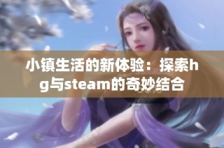 小镇生活的新体验：探索hg与steam的奇妙结合