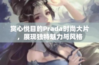 赏心悦目的Prada时尚大片，展现独特魅力与风格