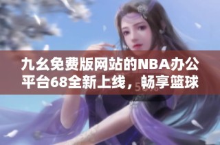 九幺免费版网站的NBA办公平台68全新上线，畅享篮球盛宴