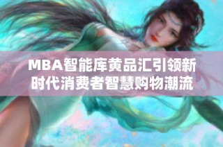 MBA智能库黄品汇引领新时代消费者智慧购物潮流