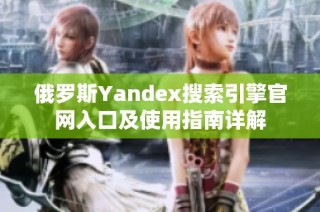 俄罗斯Yandex搜索引擎官网入口及使用指南详解