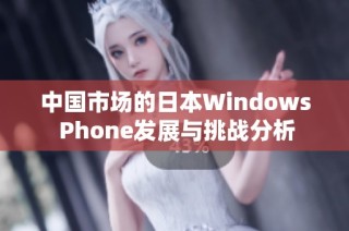 中国市场的日本Windows Phone发展与挑战分析