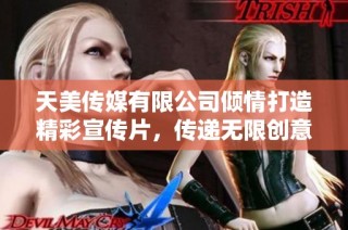 天美传媒有限公司倾情打造精彩宣传片，传递无限创意与梦想