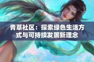 青草社区：探索绿色生活方式与可持续发展新理念