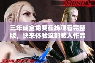 三年成全免费在线观看完整版，快来体验这部感人作品！