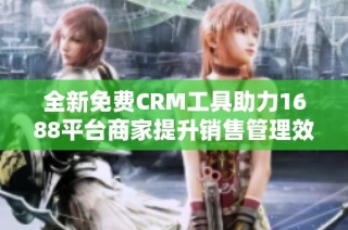 全新免费CRM工具助力1688平台商家提升销售管理效率