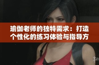 瑜伽老师的独特需求：打造个性化的练习体验与指导方法