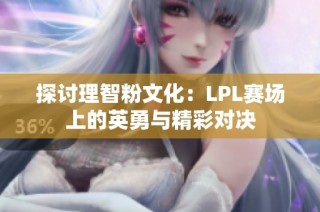 探讨理智粉文化：LPL赛场上的英勇与精彩对决