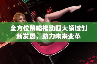 全方位策略推动四大领域创新发展，助力未来变革