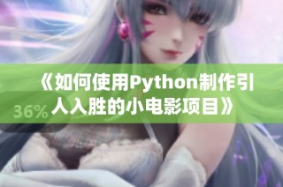 《如何使用Python制作引人入胜的小电影项目》