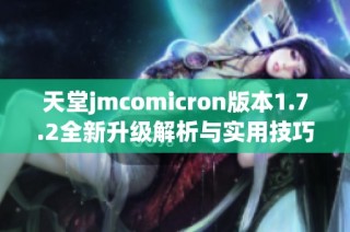 天堂jmcomicron版本1.7.2全新升级解析与实用技巧分享
