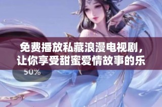 免费播放私藏浪漫电视剧，让你享受甜蜜爱情故事的乐趣
