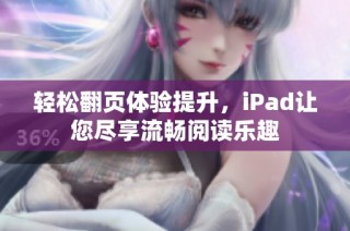 轻松翻页体验提升，iPad让您尽享流畅阅读乐趣