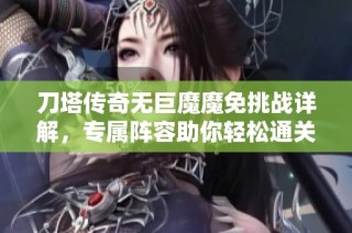 刀塔传奇无巨魔魔免挑战详解，专属阵容助你轻松通关秘笈