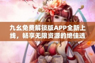 九幺免费解锁版APP全新上线，畅享无限资源的绝佳选择