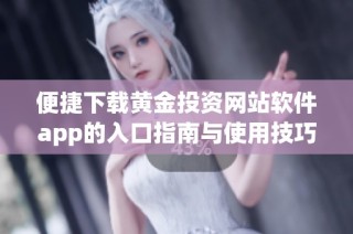 便捷下载黄金投资网站软件app的入口指南与使用技巧