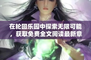 在轮回乐园中探索无限可能，获取免费全文阅读最新章节