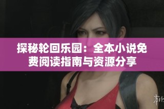 探秘轮回乐园：全本小说免费阅读指南与资源分享