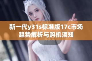 新一代y31s标准版17c市场趋势解析与购机须知