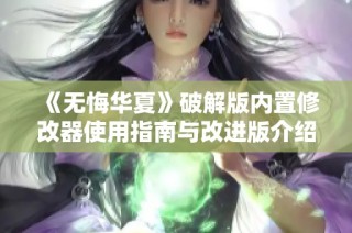 《无悔华夏》破解版内置修改器使用指南与改进版介绍