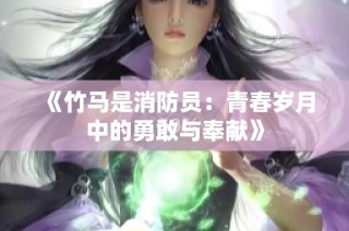 《竹马是消防员：青春岁月中的勇敢与奉献》