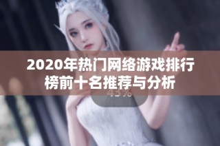 2020年热门网络游戏排行榜前十名推荐与分析