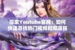 探索Youtube官网：如何快速寻找热门视频和频道指南