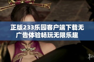 正版233乐园客户端下载无广告体验畅玩无限乐趣