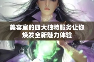 美容室的四大独特服务让你焕发全新魅力体验