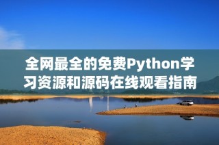 全网最全的免费Python学习资源和源码在线观看指南