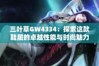 三叶草GW4334：探索这款鞋履的卓越性能与时尚魅力