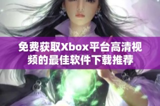 免费获取Xbox平台高清视频的最佳软件下载推荐