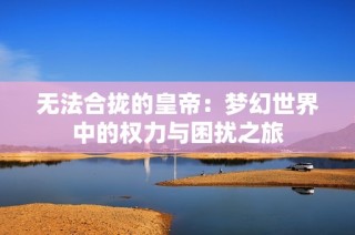 无法合拢的皇帝：梦幻世界中的权力与困扰之旅