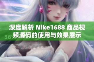 深度解析 Nike1688 商品视频源码的使用与效果展示