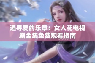 追寻爱的乐章：女人花电视剧全集免费观看指南