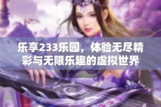 乐享233乐园，体验无尽精彩与无限乐趣的虚拟世界