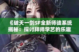 《破天一剑SF全新师徒系统揭秘：探讨拜师学艺的乐趣与技巧》