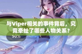 与Viper相关的事件背后，究竟牵扯了哪些人物关系？