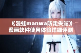 《漫蛙manwa防走失站》漫画软件使用体验详细评测与分享