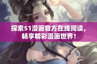 探索51漫画官方在线阅读，畅享精彩漫画世界！