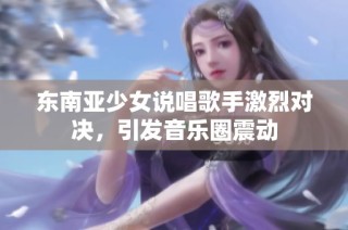 东南亚少女说唱歌手激烈对决，引发音乐圈震动