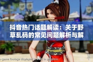 抖音热门话题解读：关于野草乱码的常见问题解析与解答