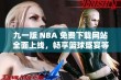 九一版 NBA 免费下载网站全面上线，畅享篮球盛宴等你体验