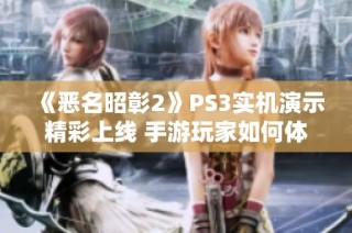 《恶名昭彰2》PS3实机演示精彩上线 手游玩家如何体验激爽游戏快感