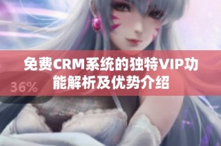 免费CRM系统的独特VIP功能解析及优势介绍