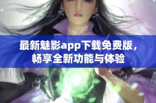 最新魅影app下载免费版，畅享全新功能与体验