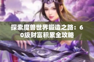 探索魔兽世界锻造之路：60级财富积累全攻略