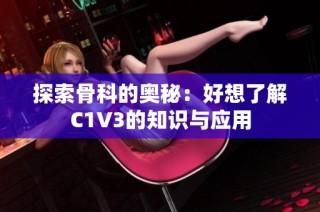 探索骨科的奥秘：好想了解C1V3的知识与应用